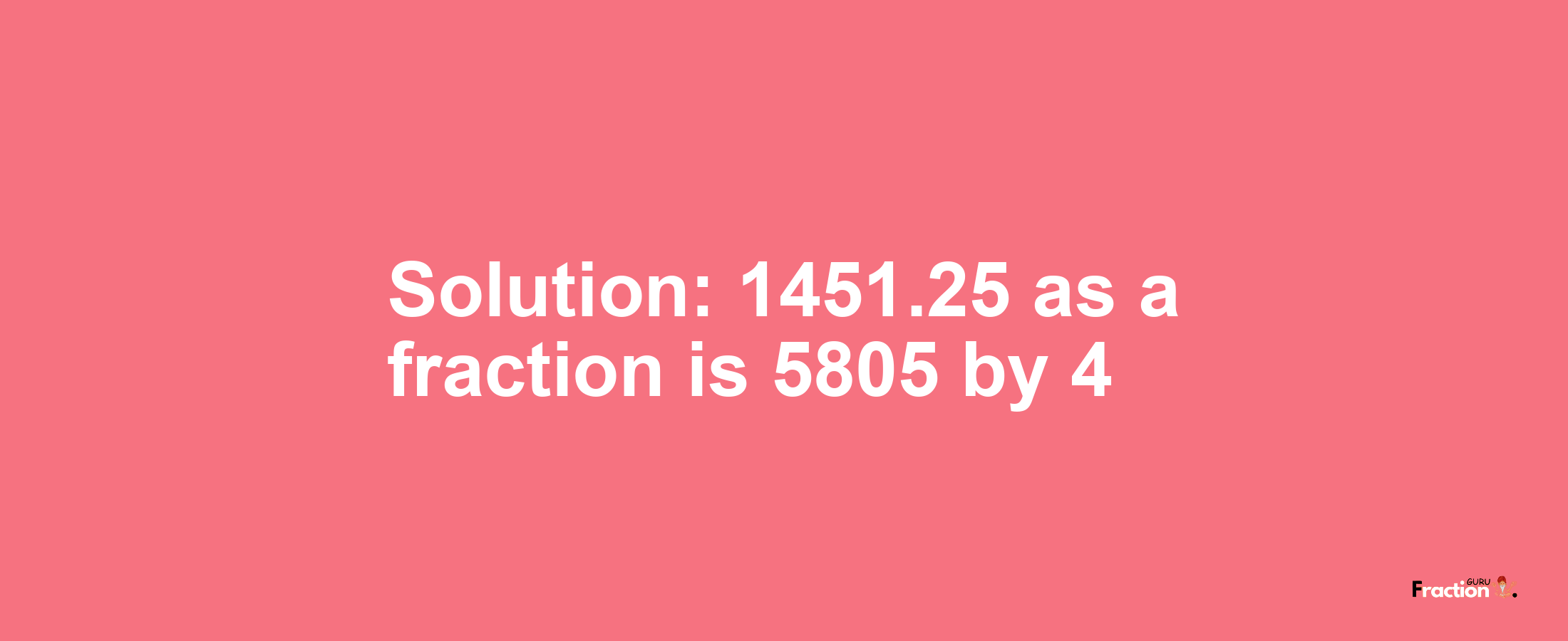 Solution:1451.25 as a fraction is 5805/4